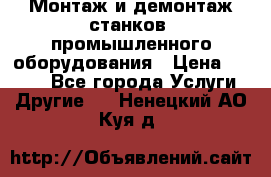 Монтаж и демонтаж станков, промышленного оборудования › Цена ­ 5 000 - Все города Услуги » Другие   . Ненецкий АО,Куя д.